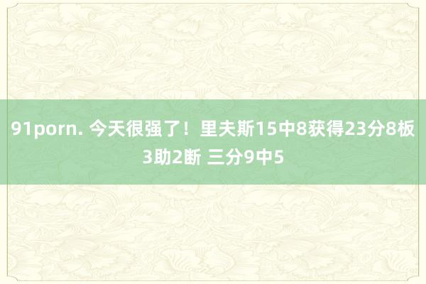 91porn. 今天很强了！里夫斯15中8获得23分8板3助2断 三分9中5