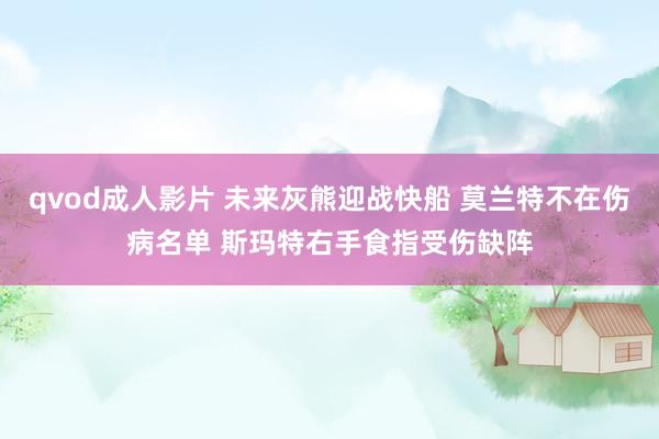 qvod成人影片 未来灰熊迎战快船 莫兰特不在伤病名单 斯玛特右手食指受伤缺阵