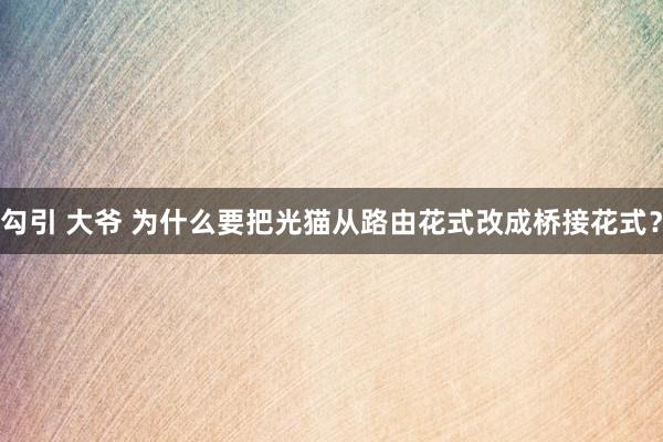 勾引 大爷 为什么要把光猫从路由花式改成桥接花式？