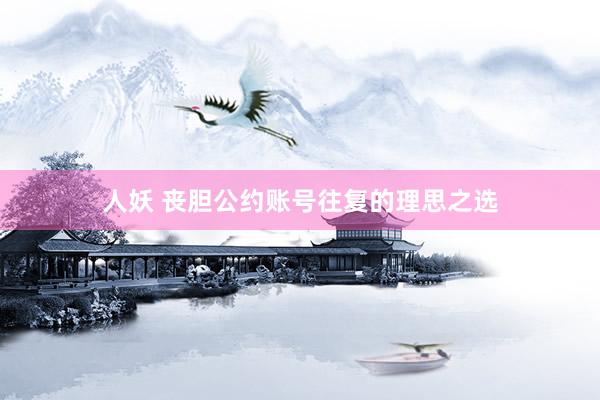 人妖 丧胆公约账号往复的理思之选