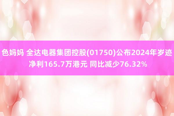 色妈妈 全达电器集团控股(01750)公布2024年岁迹 净利165.7万港元 同比减少76.32%