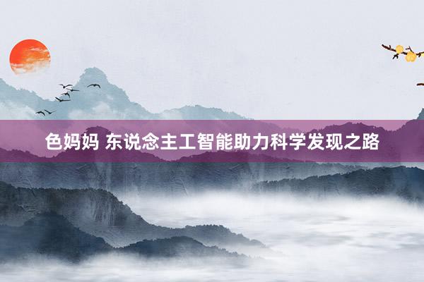 色妈妈 东说念主工智能助力科学发现之路