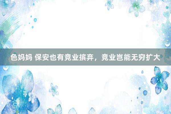 色妈妈 保安也有竞业摈弃，竞业岂能无穷扩大