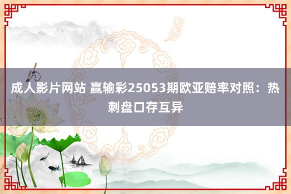 成人影片网站 赢输彩25053期欧亚赔率对照:热刺盘口存互异